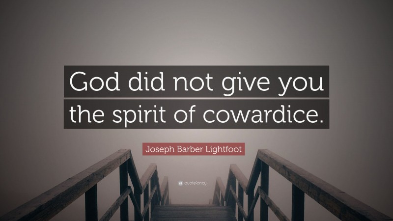Joseph Barber Lightfoot Quote: “God did not give you the spirit of cowardice.”