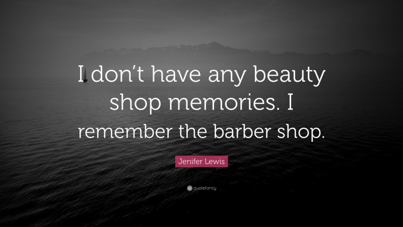 Jenifer Lewis Quote: “I don’t have any beauty shop memories. I remember the barber shop.”