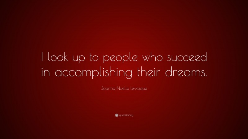Joanna Noelle Levesque Quote: “I look up to people who succeed in accomplishing their dreams.”
