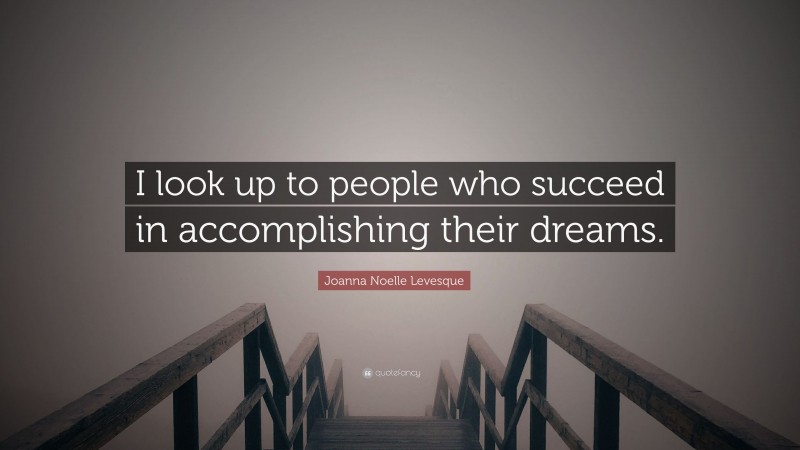 Joanna Noelle Levesque Quote: “I look up to people who succeed in accomplishing their dreams.”