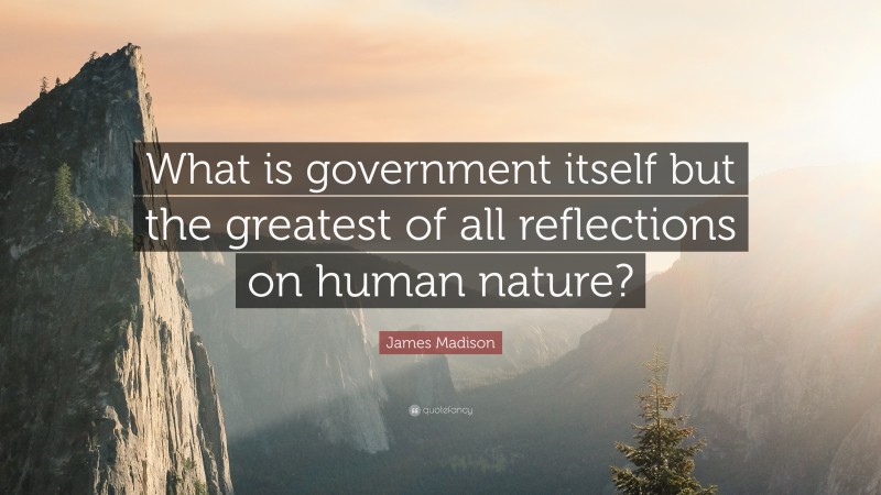 James Madison Quote: “What is government itself but the greatest of all reflections on human nature?”