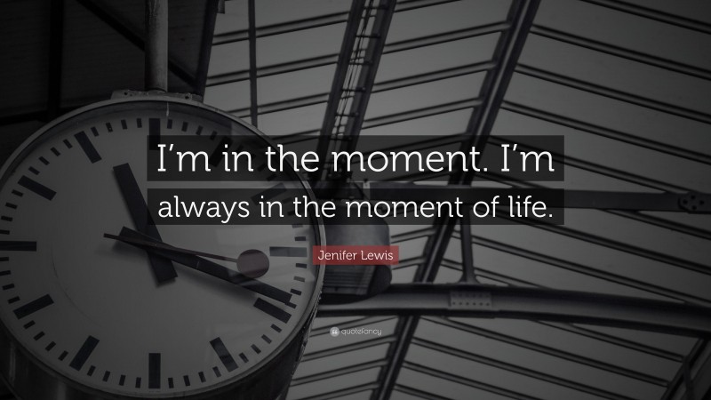 Jenifer Lewis Quote: “I’m in the moment. I’m always in the moment of life.”