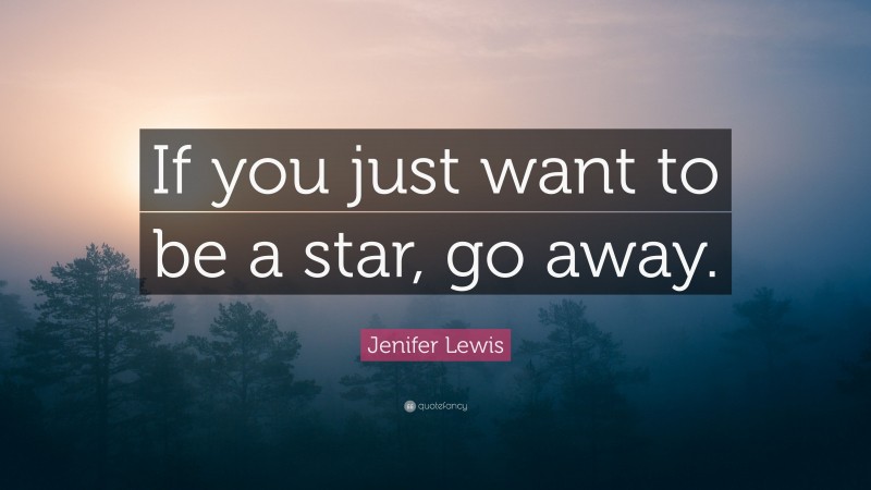 Jenifer Lewis Quote: “If you just want to be a star, go away.”