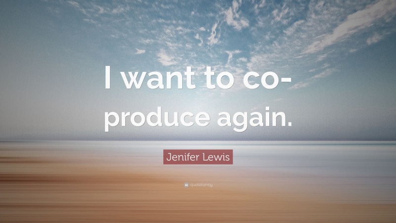 Jenifer Lewis Quote: “I want to co-produce again.”