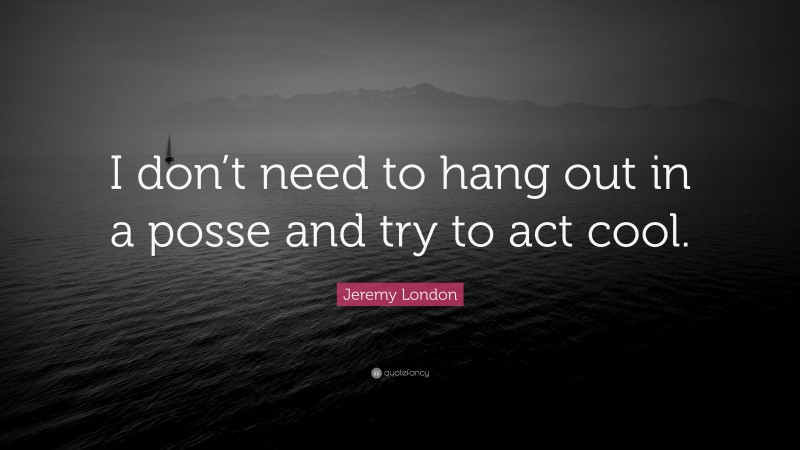 Jeremy London Quote: “I don’t need to hang out in a posse and try to act cool.”