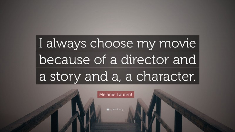 Melanie Laurent Quote: “I always choose my movie because of a director and a story and a, a character.”