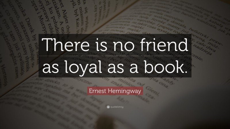 Ernest Hemingway Quote: “There is no friend as loyal as a book.”