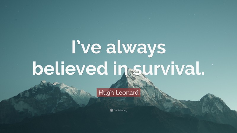 Hugh Leonard Quote: “I’ve always believed in survival.”