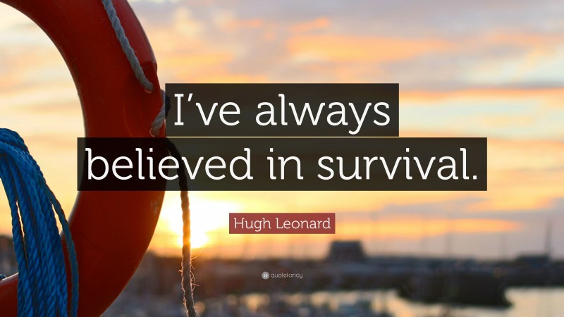 Hugh Leonard Quote: “I’ve always believed in survival.”