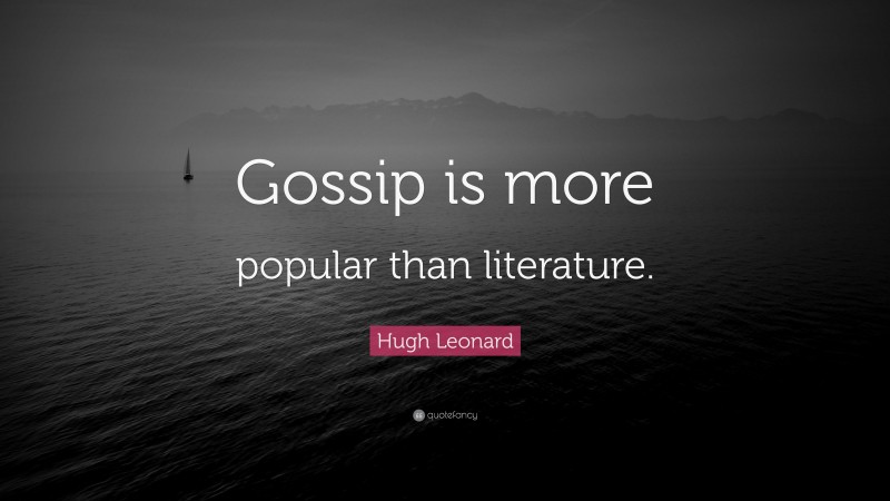 Hugh Leonard Quote: “Gossip is more popular than literature.”