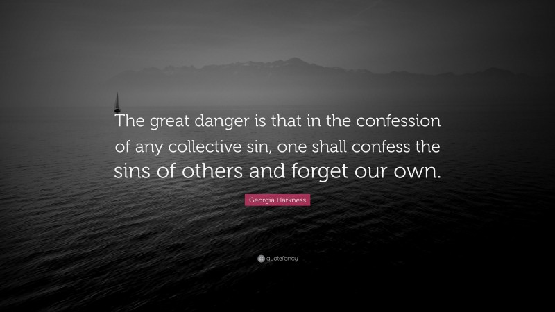 Georgia Harkness Quote: “The great danger is that in the confession of any collective sin, one shall confess the sins of others and forget our own.”