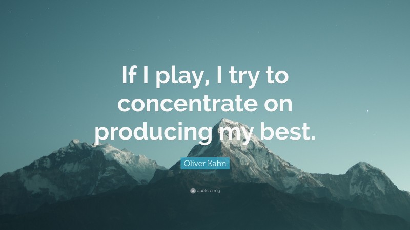 Oliver Kahn Quote: “If I play, I try to concentrate on producing my best.”