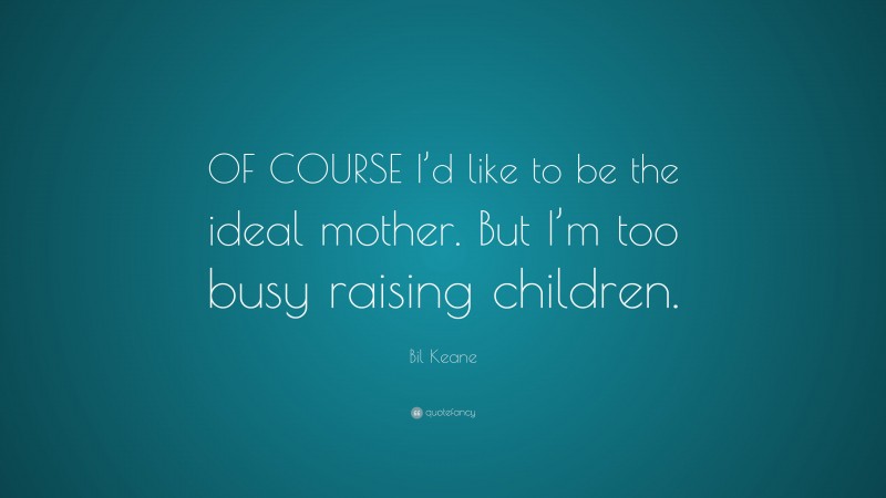 Bil Keane Quote: “OF COURSE I’d like to be the ideal mother. But I’m too busy raising children.”