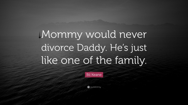 Bil Keane Quote: “Mommy would never divorce Daddy. He’s just like one of the family.”