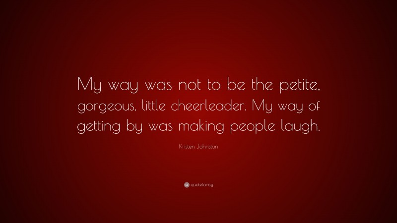 Kristen Johnston Quote: “My way was not to be the petite, gorgeous, little cheerleader. My way of getting by was making people laugh.”