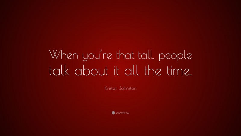 Kristen Johnston Quote: “When you’re that tall, people talk about it all the time.”