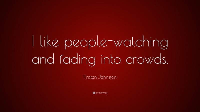 Kristen Johnston Quote: “I like people-watching and fading into crowds.”