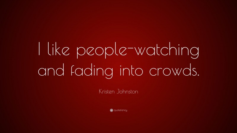 Kristen Johnston Quote: “I like people-watching and fading into crowds.”
