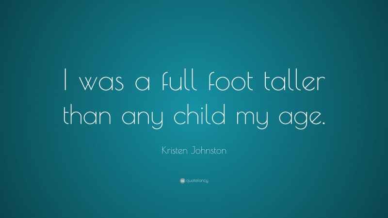 Kristen Johnston Quote: “I was a full foot taller than any child my age.”