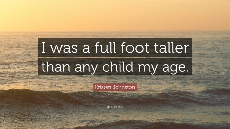 Kristen Johnston Quote: “I was a full foot taller than any child my age.”