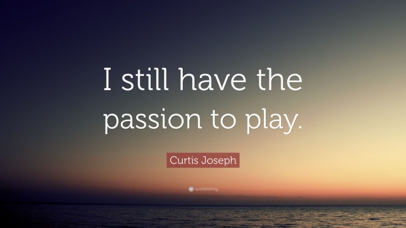 Curtis Joseph Quote: “I still have the passion to play.”