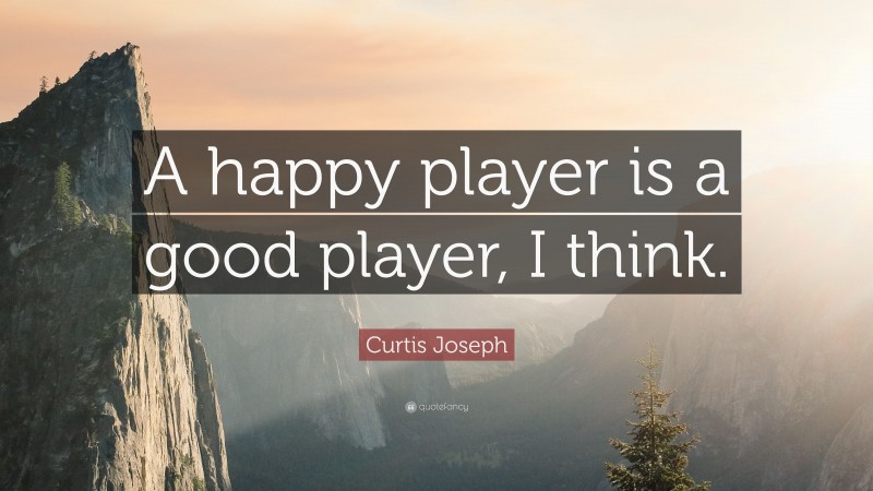 Curtis Joseph Quote: “A happy player is a good player, I think.”