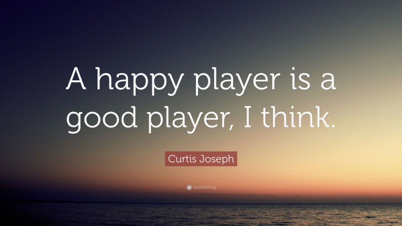 Curtis Joseph Quote: “A happy player is a good player, I think.”