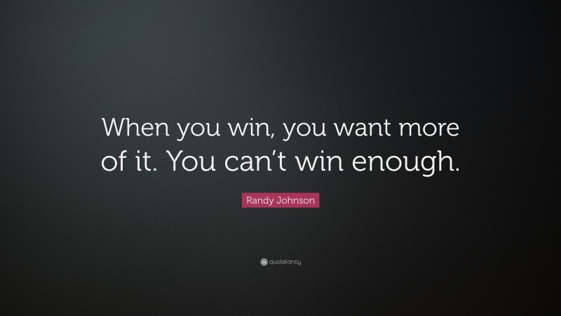 Randy Johnson Quote: “When you win, you want more of it. You can’t win enough.”