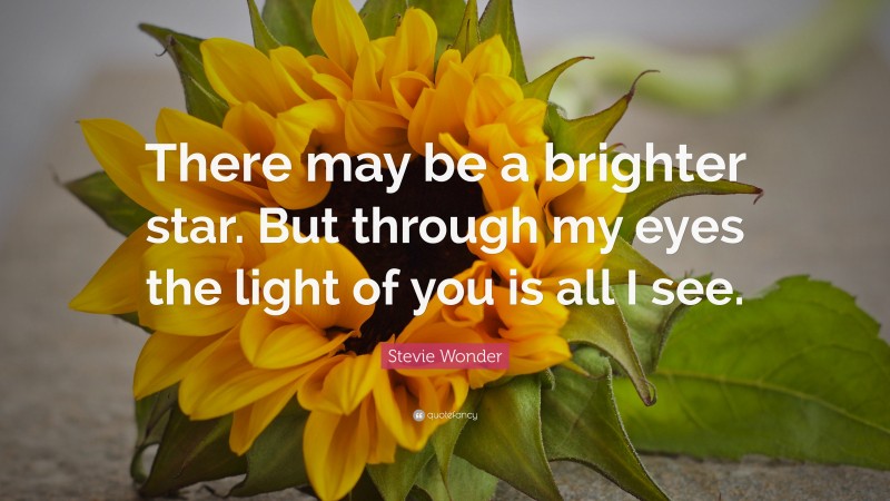 Stevie Wonder Quote: “There may be a brighter star. But through my eyes the light of you is all I see.”