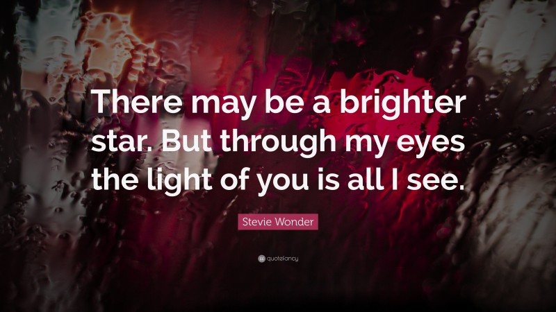 Stevie Wonder Quote: “There may be a brighter star. But through my eyes the light of you is all I see.”