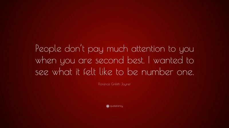 Florence Griffith Joyner Quote: “People don’t pay much attention to you when you are second best. I wanted to see what it felt like to be number one.”