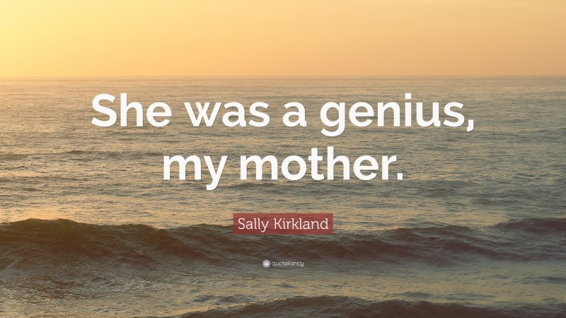Sally Kirkland Quote: “She was a genius, my mother.”