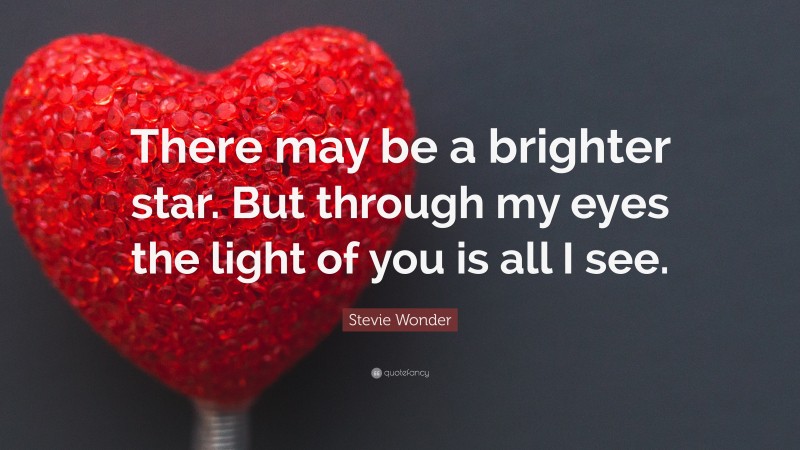 Stevie Wonder Quote: “There may be a brighter star. But through my eyes the light of you is all I see.”