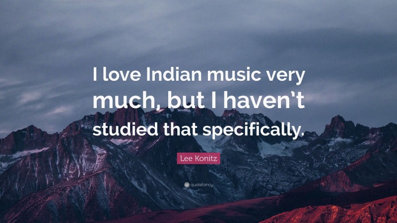 Lee Konitz Quote: “I love Indian music very much, but I haven’t studied that specifically.”