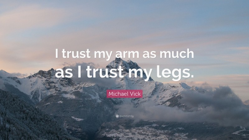 Michael Vick Quote: “I trust my arm as much as I trust my legs.”