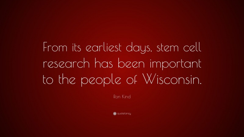 Ron Kind Quote: “From its earliest days, stem cell research has been important to the people of Wisconsin.”