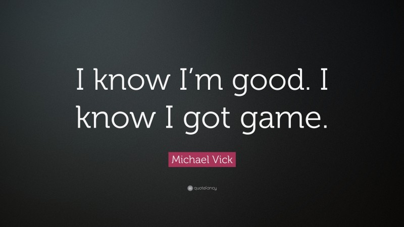 Michael Vick Quote: “I know I’m good. I know I got game.”