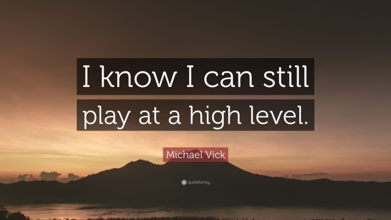 Michael Vick Quote: “I know I can still play at a high level.”