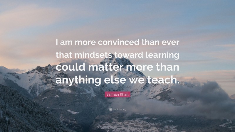 Salman Khan Quote: “I am more convinced than ever that mindsets toward learning could matter more than anything else we teach.”