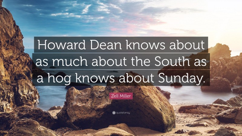 Zell Miller Quote: “Howard Dean knows about as much about the South as a hog knows about Sunday.”