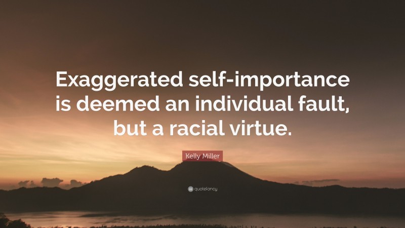 Kelly Miller Quote: “Exaggerated self-importance is deemed an individual fault, but a racial virtue.”