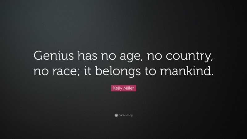 Kelly Miller Quote: “Genius has no age, no country, no race; it belongs to mankind.”