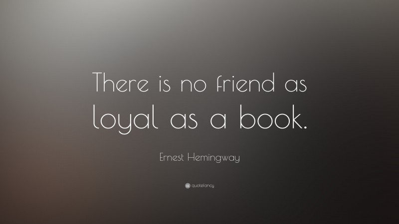 Ernest Hemingway Quote: “There is no friend as loyal as a book.”