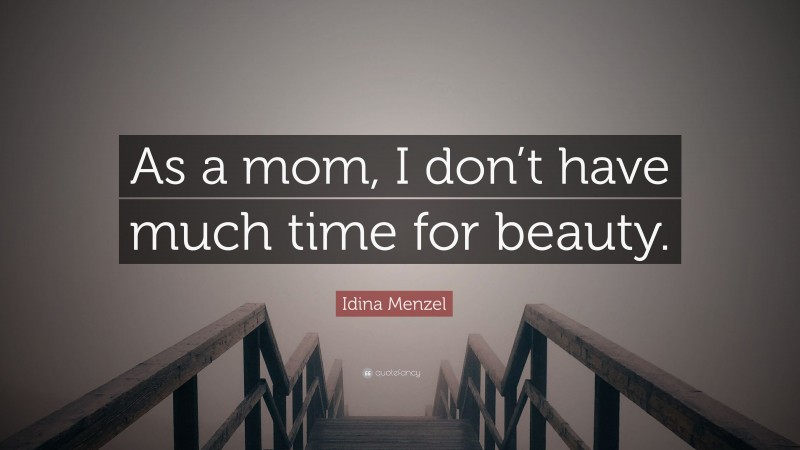 Idina Menzel Quote: “As a mom, I don’t have much time for beauty.”