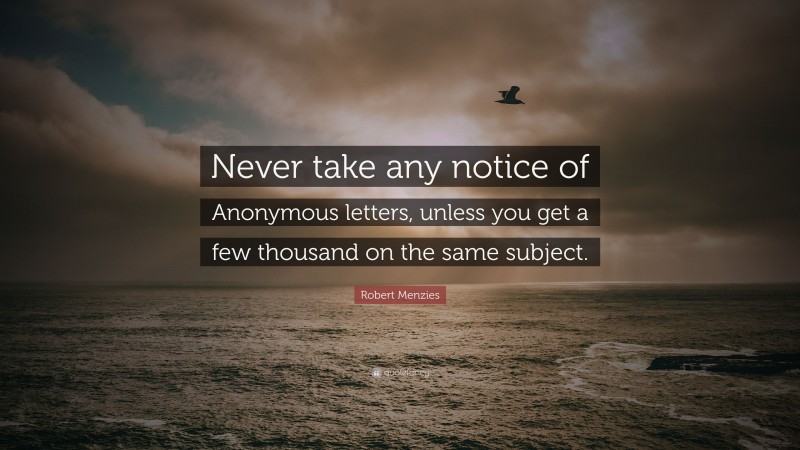 Robert Menzies Quote: “Never take any notice of Anonymous letters, unless you get a few thousand on the same subject.”