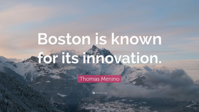 Thomas Menino Quote: “Boston is known for its innovation.”