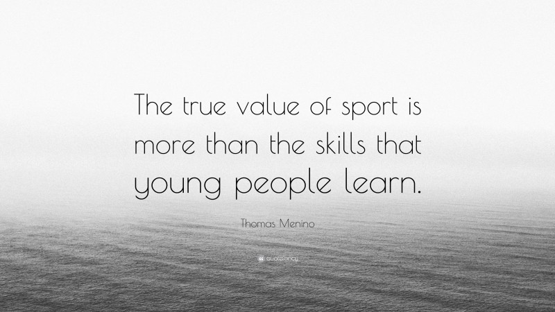 Thomas Menino Quote: “The true value of sport is more than the skills that young people learn.”