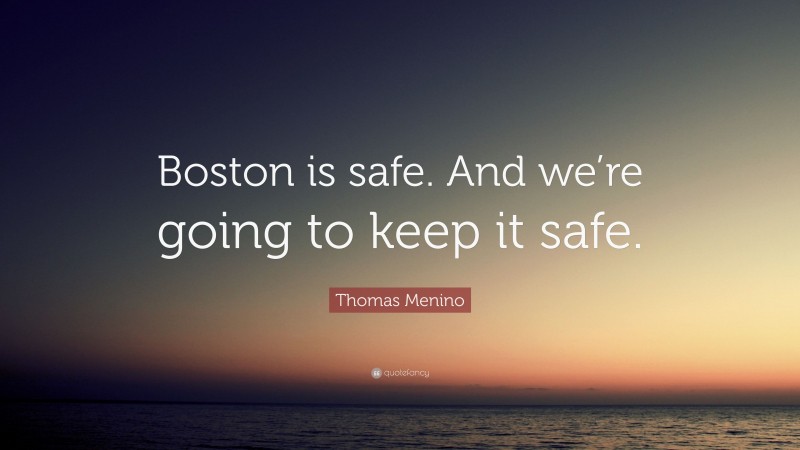 Thomas Menino Quote: “Boston is safe. And we’re going to keep it safe.”