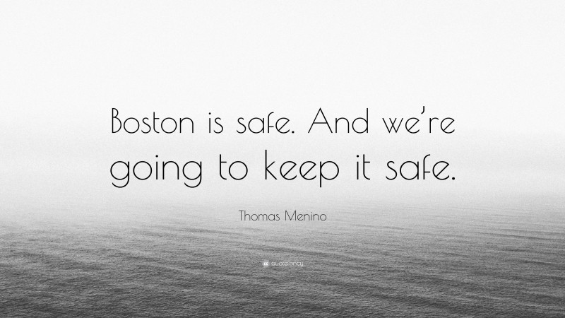 Thomas Menino Quote: “Boston is safe. And we’re going to keep it safe.”