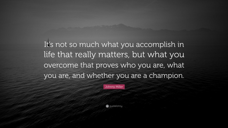 Johnny Miller Quote: “It’s not so much what you accomplish in life that really matters, but what you overcome that proves who you are, what you are, and whether you are a champion.”